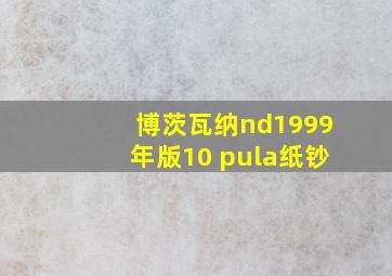 博茨瓦纳nd1999年版10 pula纸钞